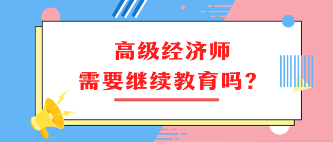 高級經(jīng)濟(jì)師需要繼續(xù)教育嗎？