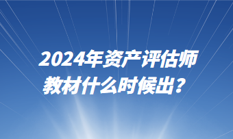 2024年資產(chǎn)評估師教材什么時候出？