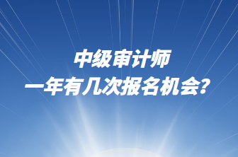 中級審計(jì)師一年有幾次報(bào)名機(jī)會(huì)？