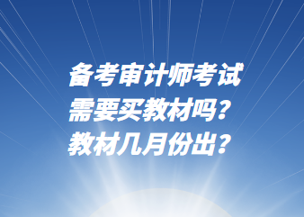 備考審計(jì)師考試需要買教材嗎？教材幾月份出？