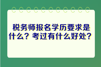 稅務師報名學歷要求是什么？考過稅務師有什么好處？