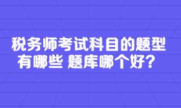 稅務(wù)師考試科目的題型有哪些 題庫(kù)哪個(gè)好？