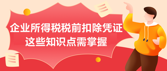 企業(yè)所得稅稅前扣除憑證，這些知識點需掌握