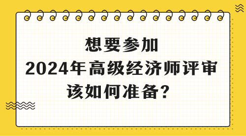 想要參加2024年高級經(jīng)濟師評審 該如何準備？