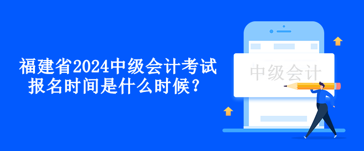 福建省2024中級(jí)會(huì)計(jì)考試報(bào)名時(shí)間是什么時(shí)候？