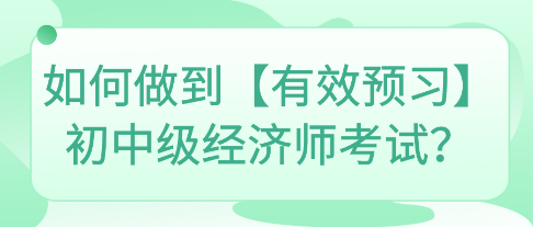 如何做到【有效預(yù)習(xí)】初中級(jí)經(jīng)濟(jì)師考試？