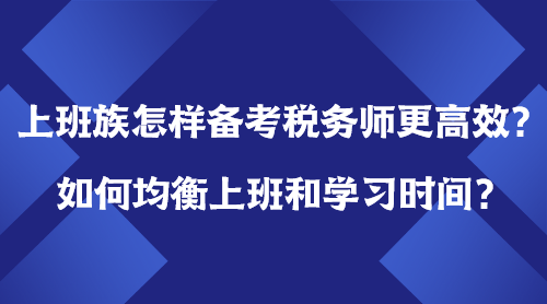 上班族怎樣備考稅務(wù)師更高效？如何均衡上班＆學(xué)習(xí)時(shí)間？