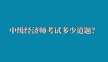 中級經(jīng)濟(jì)師考試多少道題？