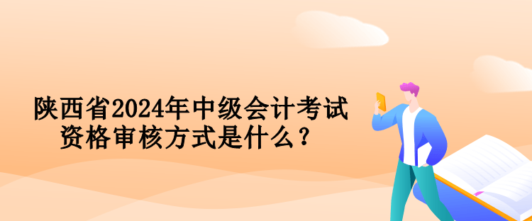 陜西省2024年中級(jí)會(huì)計(jì)考試資格審核方式是什么？