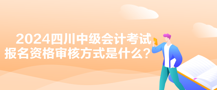 2024四川中級會計(jì)考試報(bào)名資格審核方式是什么？