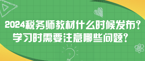 2024稅務(wù)師教材什么時(shí)候發(fā)布？學(xué)習(xí)時(shí)需要注意哪些問題？