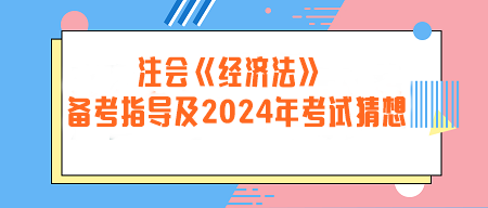 注冊會計(jì)師《經(jīng)濟(jì)法》備考指導(dǎo)及2024年考試猜想