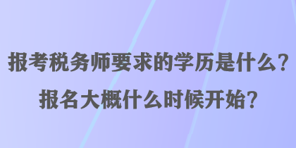 報考稅務師要求的學歷是什么？報名大概什么時候開始？