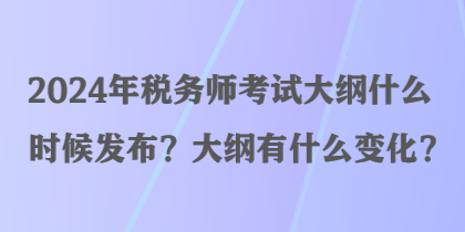 2024年稅務(wù)師考試大綱什么時候發(fā)布？大綱有什么變化？