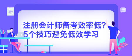 注冊會計師備考效率低？5個技巧避免低效學(xué)習(xí)