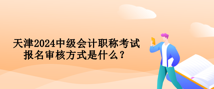 天津2024中級(jí)會(huì)計(jì)職稱考試報(bào)名審核方式是什么？