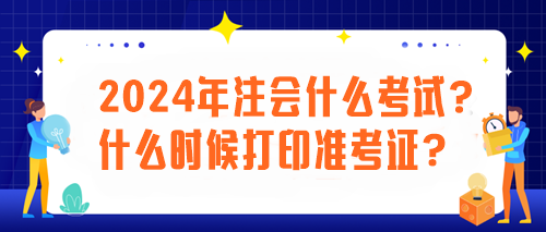 2024年注會(huì)什么考試？什么時(shí)候打印準(zhǔn)考證？