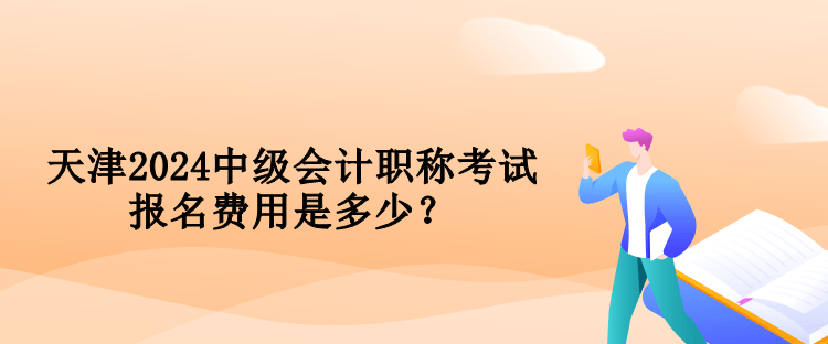 天津2024中級會計職稱考試報名費用是多少？