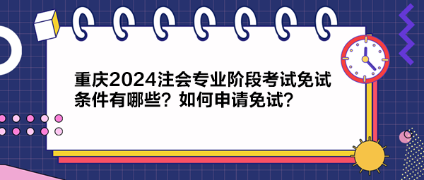 重慶2024注會專業(yè)階段考試免試條件有哪些？如何申請免試？