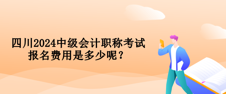 四川2024中級(jí)會(huì)計(jì)職稱考試報(bào)名費(fèi)用是多少呢？