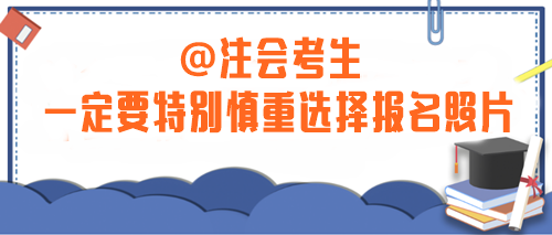 注意！2024年注會(huì)考生一定要特別慎重選擇報(bào)名照片！否則...