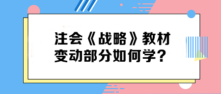 致注會(huì)早鳥(niǎo)們——《戰(zhàn)略》教材變動(dòng)部分如何學(xué)？