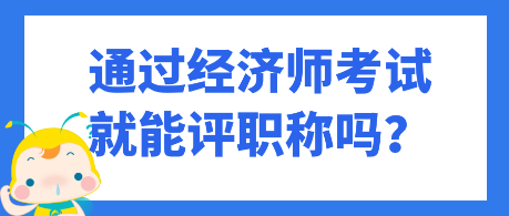 通過經(jīng)濟(jì)師考試就能評(píng)職稱嗎？