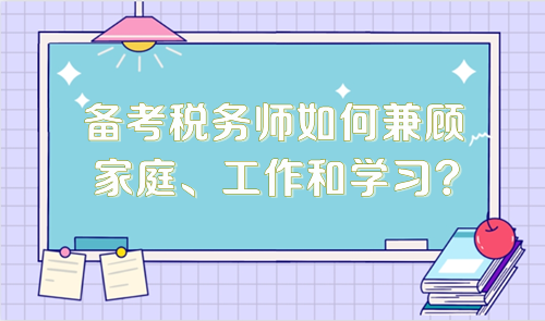 備考稅務(wù)師如何兼顧家庭、工作和學(xué)習(xí)？