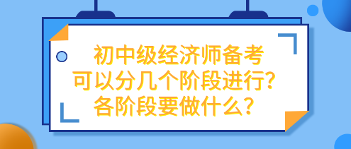 初中級(jí)經(jīng)濟(jì)師備考可以分幾個(gè)階段進(jìn)行？各階段要做什么？