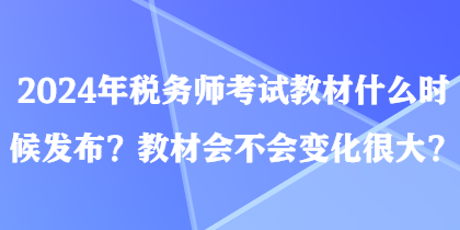 2024年稅務(wù)師考試教材什么時(shí)候發(fā)布？教材會(huì)不會(huì)變化很大？