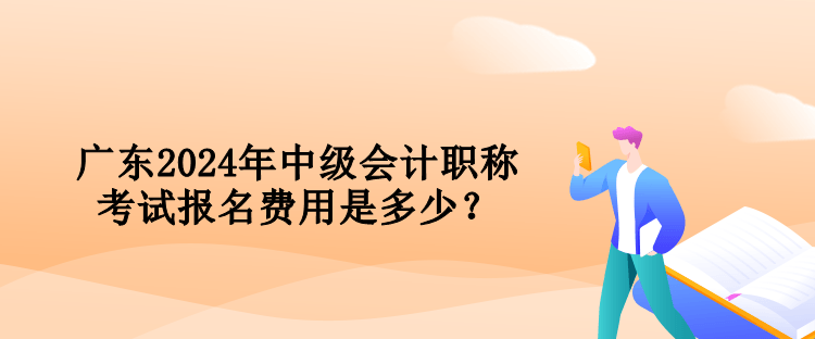 廣東2024年中級(jí)會(huì)計(jì)職稱考試報(bào)名費(fèi)用是多少？