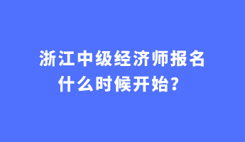 浙江中級經濟師報名什么時候開始？