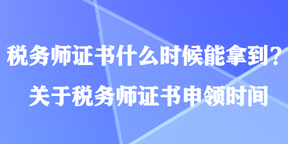 稅務(wù)師證書什么時(shí)候能拿到？關(guān)于稅務(wù)師證書申領(lǐng)時(shí)間