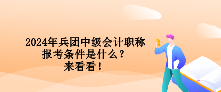 2024年兵團(tuán)中級(jí)會(huì)計(jì)職稱報(bào)考條件是什么？來(lái)看看！