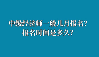 中級經(jīng)濟師一般幾月報名？報名時間是多久？