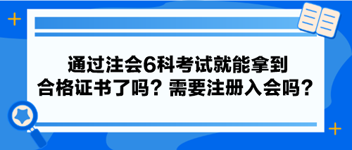 通過注會6科考試就能拿到合格證書了嗎？需要注冊入會嗎？