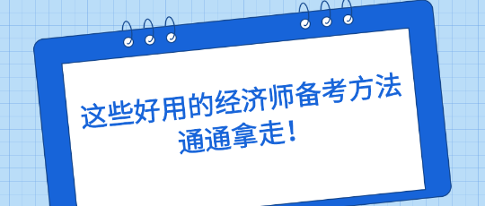 這些好用的經(jīng)濟師備考方法，通通拿走！