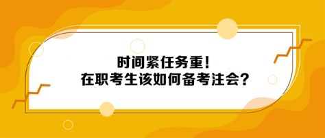 時(shí)間緊任務(wù)重！在職考生該如何備考注會(huì)？