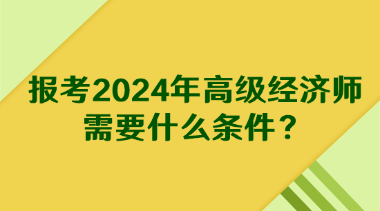 報考2024年高級經(jīng)濟師需要什么條件？