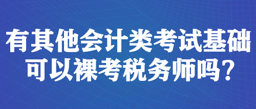 有其他會(huì)計(jì)類考試基礎(chǔ) 可以裸考稅務(wù)師嗎？