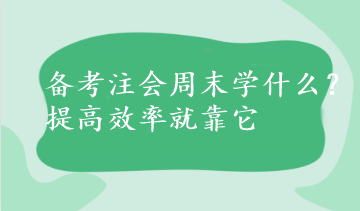 備考注會周末學(xué)什么？提高效率就靠它