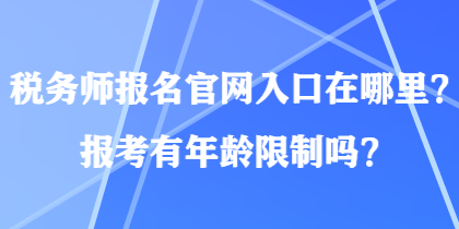 稅務(wù)師報名官網(wǎng)入口在哪里？報考有年齡限制嗎？