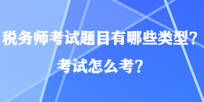 稅務(wù)師考試題目有哪些類型？考試怎么考？