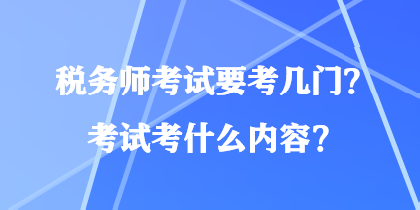 稅務(wù)師考試要考幾門？考試考什么內(nèi)容？