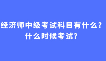 經(jīng)濟(jì)師中級(jí)考試科目有什么？什么時(shí)候考試？