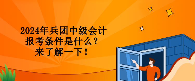 2024年兵團(tuán)中級(jí)會(huì)計(jì)報(bào)考條件是什么？來(lái)了解一下！