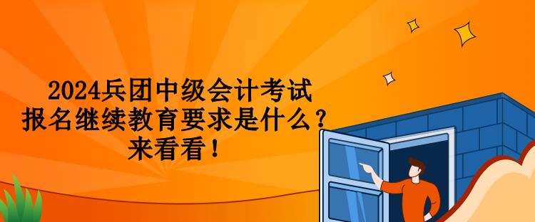 2024兵團中級會計考試報名繼續(xù)教育要求是什么？來看看！