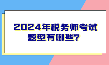 2024年稅務(wù)師考試題型有哪些？