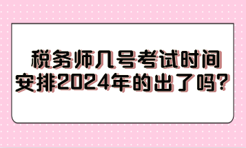 稅務(wù)師幾號考試時間安排2024年的出了嗎？