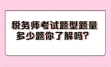 稅務(wù)師考試題型題量多少題你了解嗎？